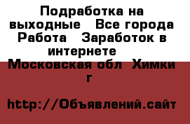 Подработка на выходные - Все города Работа » Заработок в интернете   . Московская обл.,Химки г.